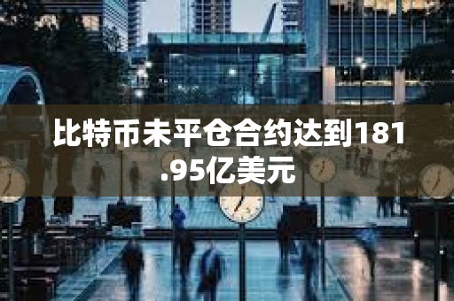 比特幣未平倉(cāng)合約達(dá)到181.95億美元
