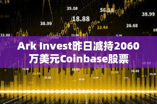 Ark?Invest昨日減持2060萬(wàn)美元Coinbase股票