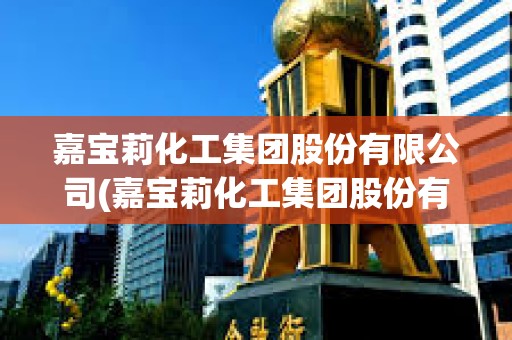 嘉寶莉化工集團股份有限公司(嘉寶莉化工集團股份有限公司是國企嗎) 嘉寶莉化工集團股份有限公司(嘉寶莉化工集團股份有限公司是國企嗎)