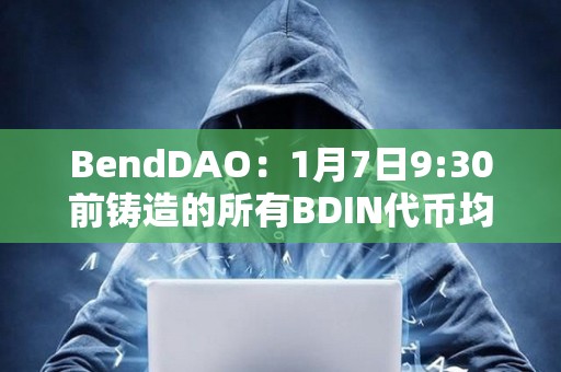 BendDAO：1月7日9:30前鑄造的所有BDIN代幣均已分發