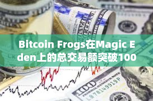 Bitcoin Frogs在Magic Eden上的總交易額突破1000枚BTC
