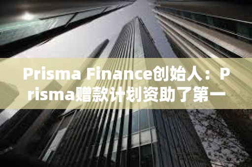 Prisma Finance創始人：Prisma贈款計劃資助了第一筆贈款