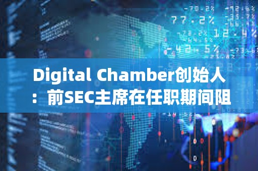 Digital Chamber創始人：前SEC主席在任職期間阻礙了現貨比特幣ETF的批準