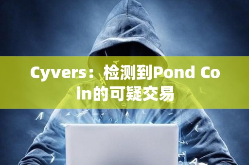 Cyvers：檢測到Pond Coin的可疑交易