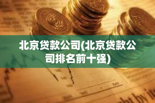 北京貸款公司(北京貸款公司排名前十強(qiáng)) 北京貸款公司(北京貸款公司排名前十強(qiáng))