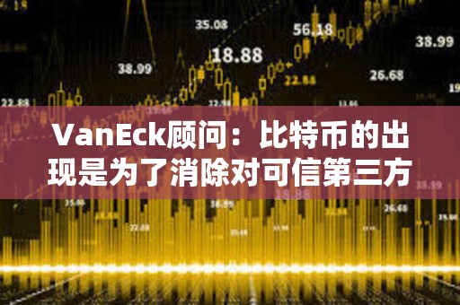 VanEck顧問：比特幣的出現(xiàn)是為了消除對可信第三方的需求，比特幣ETF不會改變這一點(diǎn)