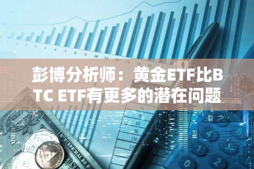 彭博分析師：黃金ETF比BTC ETF有更多的潛在問題