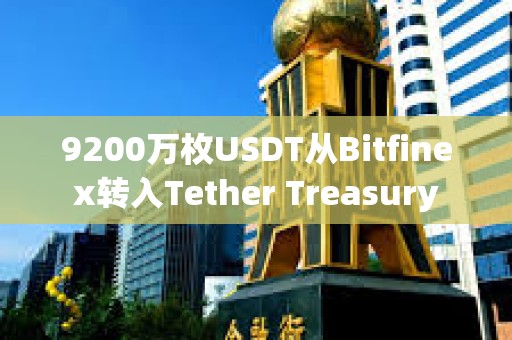 9200萬枚USDT從Bitfinex轉(zhuǎn)入Tether Treasury