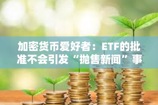 加密貨幣愛好者：ETF的批準不會引發“拋售新聞”事件