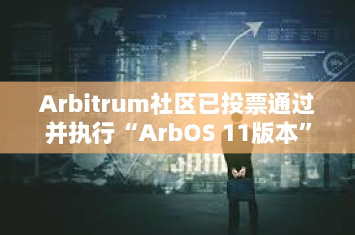 Arbitrum社區(qū)已投票通過并執(zhí)行“ArbOS 11版本”AIP提案