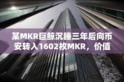某MKR巨鯨沉睡三年后向幣安轉入1602枚MKR，價值286萬美元