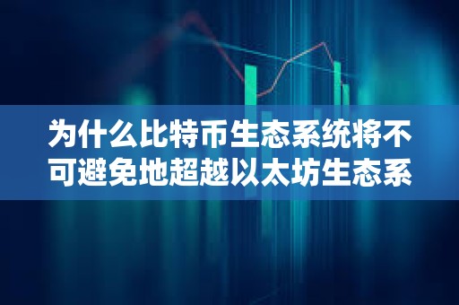 為什么比特幣生態系統將不可避免地超越以太坊生態系統？