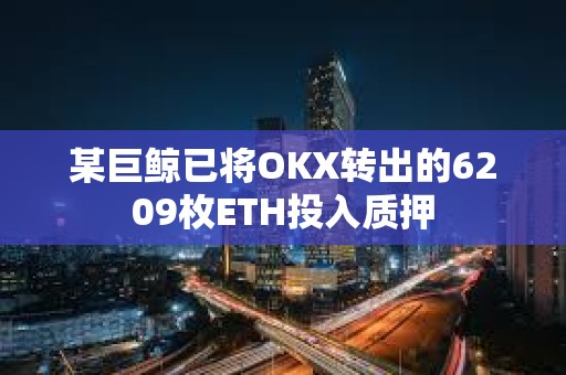 某巨鯨已將OKX轉出的6209枚ETH投入質押
