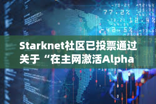Starknet社區已投票通過關于“在主網激活Alpha V0.13.0升級”提案