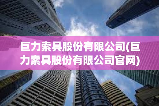 巨力索具股份有限公司(巨力索具股份有限公司官網) 巨力索具股份有限公司(巨力索具股份有限公司官網)