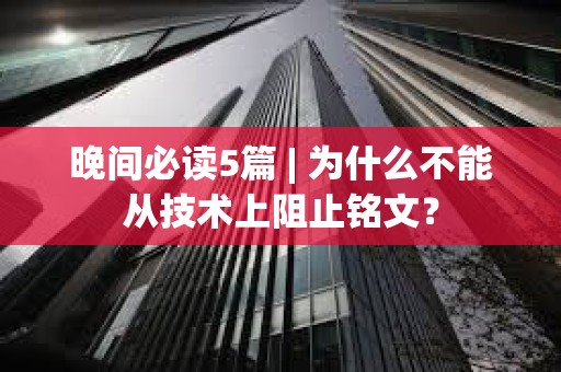 晚間必讀5篇 | 為什么不能從技術上阻止銘文？