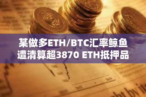 某做多ETH/BTC匯率鯨魚遭清算超3870 ETH抵押品償還183 WBTC借款