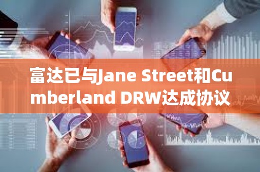 富達已與Jane Street和Cumberland DRW達成協議，為其交易和托管比特幣