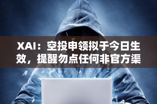XAI：空投申領擬于今日生效，提醒勿點任何非官方渠道鏈接