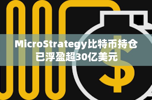 MicroStrategy比特幣持倉已浮盈超30億美元