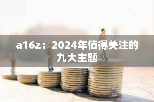 a16z：2024年值得關注的九大主題