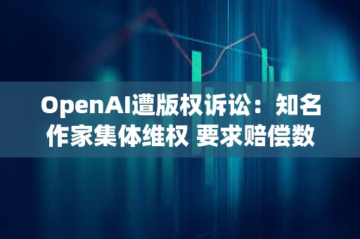 OpenAI遭版權訴訟：知名作家集體維權 要求賠償數億美元