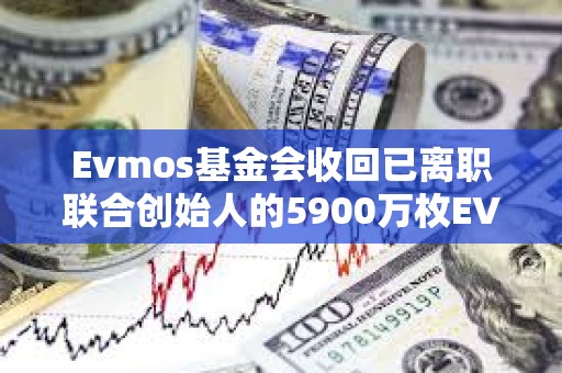 Evmos基金會收回已離職聯合創始人的5900萬枚EVMOS