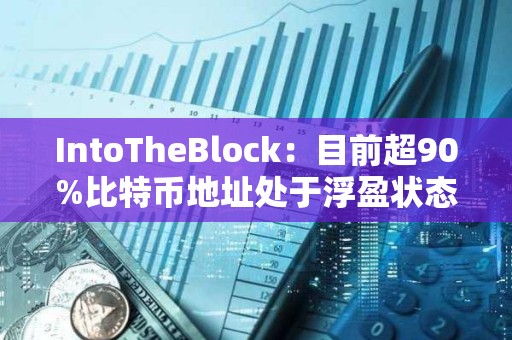 IntoTheBlock：目前超90%比特幣地址處于浮盈狀態