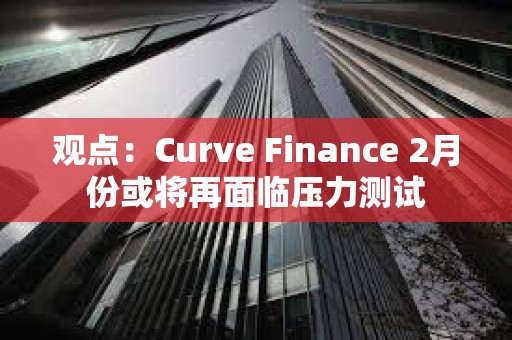 觀點：Curve Finance 2月份或將再面臨壓力測試