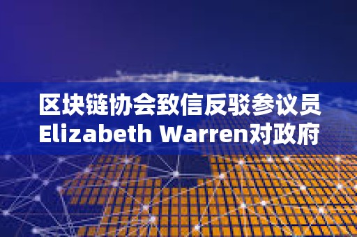 區塊鏈協會致信反駁參議員Elizabeth Warren對政府雇員加強審查的做法