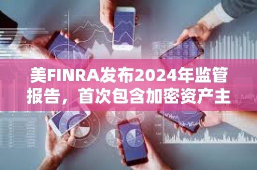 美FINRA發布2024年監管報告，首次包含加密資產主題