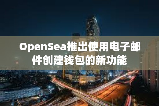 OpenSea推出使用電子郵件創建錢包的新功能