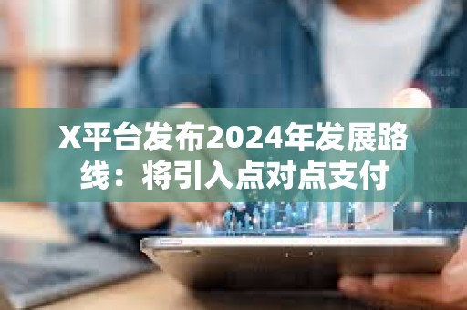X平臺發布2024年發展路線：將引入點對點支付