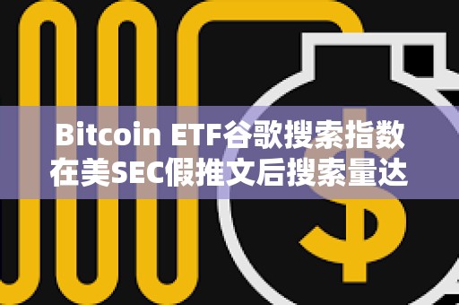 Bitcoin ETF谷歌搜索指數在美SEC假推文后搜索量達到100