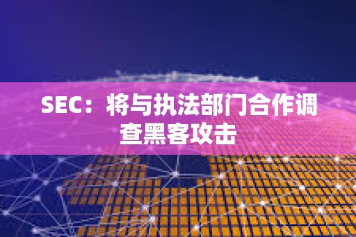 SEC：將與執法部門合作調查黑客攻擊