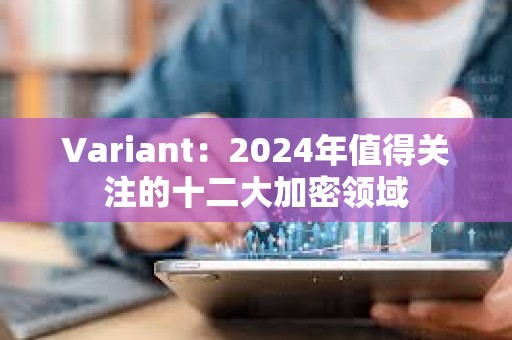 Variant：2024年值得關注的十二大加密領域