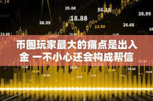 幣圈玩家最大的痛點是出入金 一不小心還會構成幫信罪？
