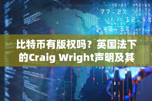 比特幣有版權(quán)嗎？英國(guó)法下的Craig Wright聲明及其系列案