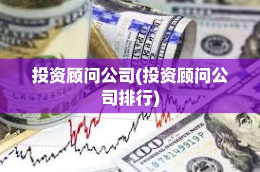 投資顧問公司(投資顧問公司排行) 投資顧問公司(投資顧問公司排行)