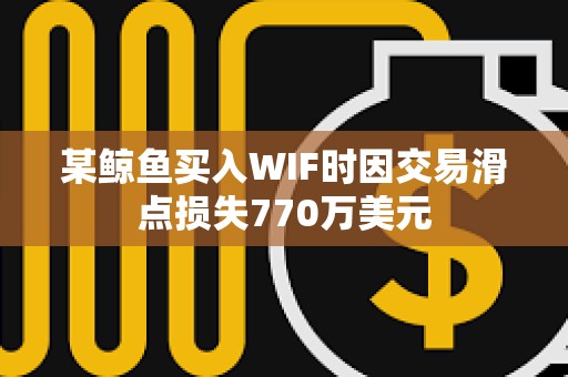 某鯨魚買入WIF時因交易滑點損失770萬美元