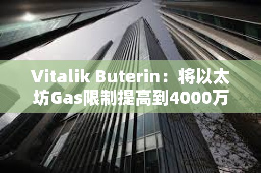 Vitalik Buterin：將以太坊Gas限制提高到4000萬，以提高網絡吞吐量