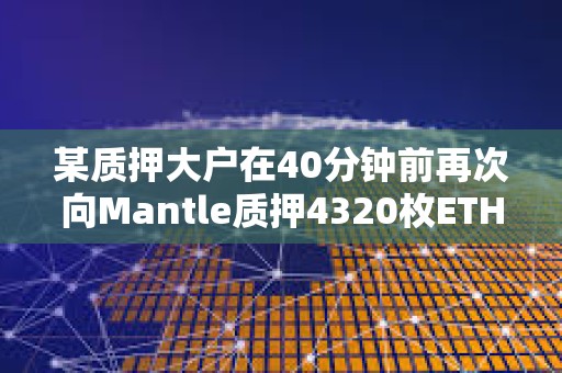 某質押大戶在40分鐘前再次向Mantle質押4320枚ETH，價值1114萬美元