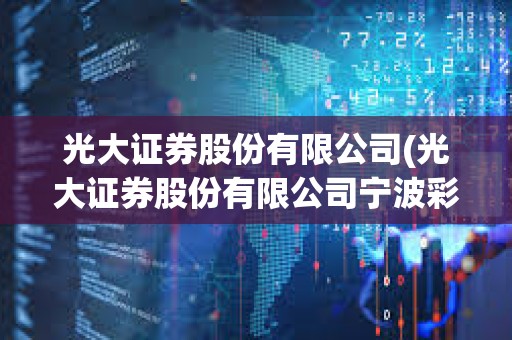 光大證券股份有限公司(光大證券股份有限公司寧波彩虹北路證券營業部) 光大證券股份有限公司(光大證券股份有限公司寧波彩虹北路證券營業部)