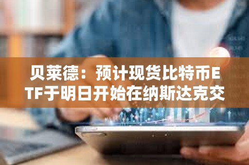 貝萊德：預(yù)計(jì)現(xiàn)貨比特幣ETF于明日開(kāi)始在納斯達(dá)克交易