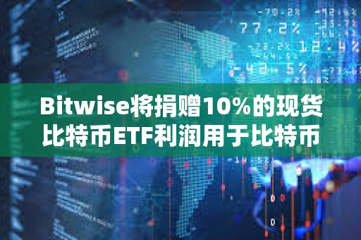 Bitwise將捐贈10%的現貨比特幣ETF利潤用于比特幣開源開發