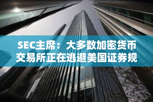 SEC主席：大多數加密貨幣交易所正在逃避美國證券規定