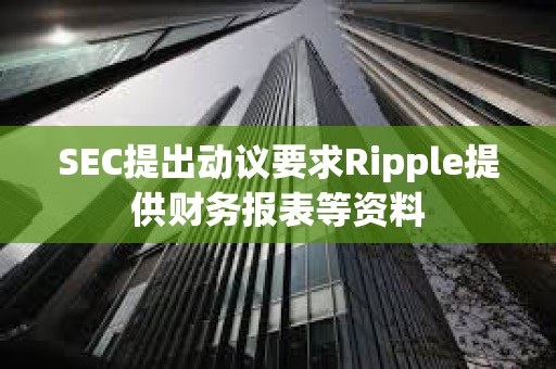 SEC提出動議要求Ripple提供財務報表等資料