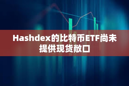 Hashdex的比特幣ETF尚未提供現(xiàn)貨敞口