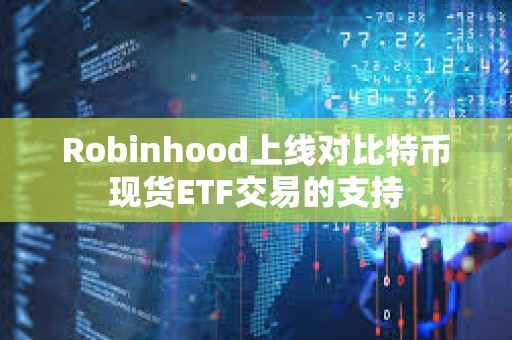Robinhood上線對比特幣現(xiàn)貨ETF交易的支持