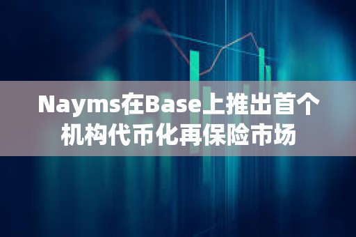Nayms在Base上推出首個機構(gòu)代幣化再保險市場